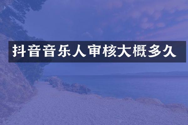 抖音音乐人审核大概多久
