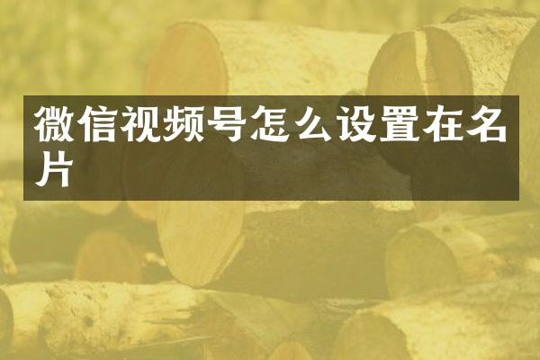 微信视频号怎么设置在名片