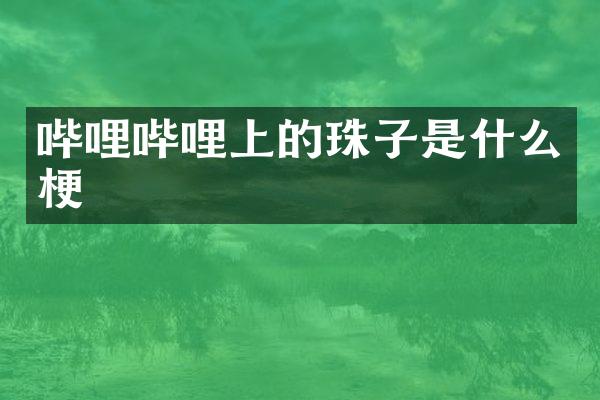 哔哩哔哩上的珠子是什么梗