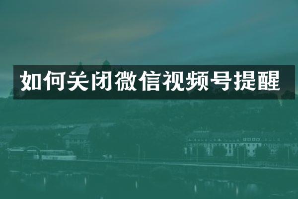 如何关闭微信视频号提醒