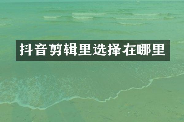 抖音剪辑里选择在哪里