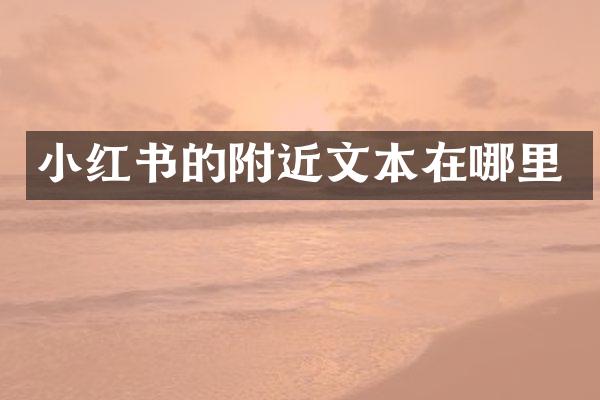 小红书的附近文本在哪里