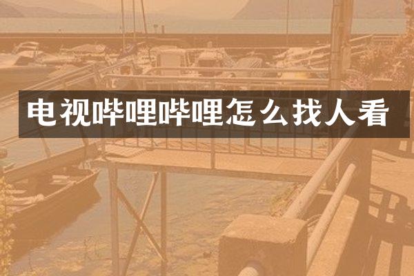 电视哔哩哔哩怎么找人看