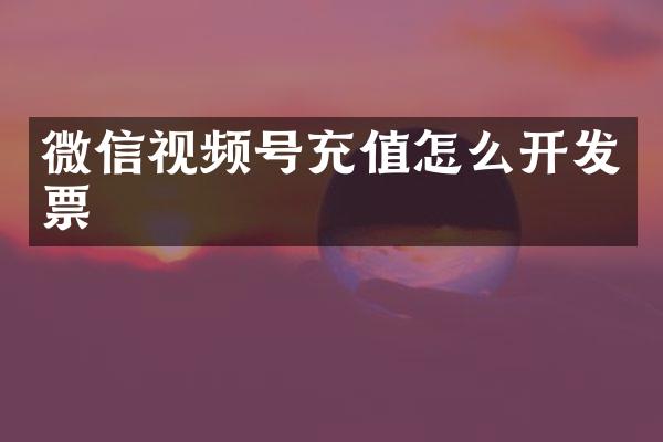 微信视频号充值怎么开发票