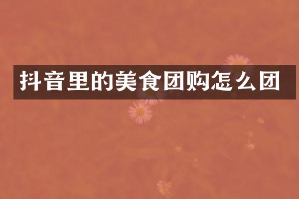 抖音里的美食团购怎么团