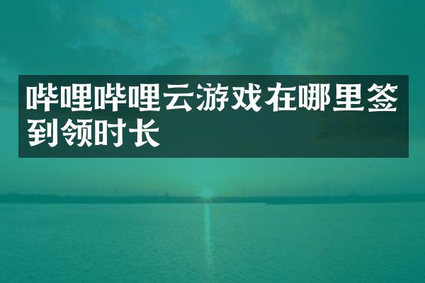 哔哩哔哩云游戏在哪里签到领时长