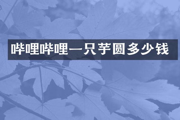哔哩哔哩一只芋圆多少钱