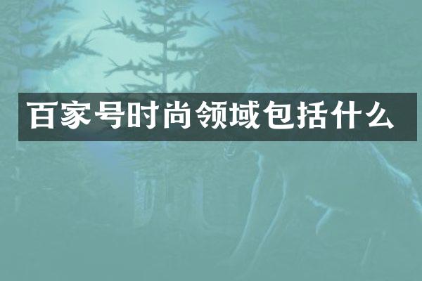 百家号时尚领域包括什么