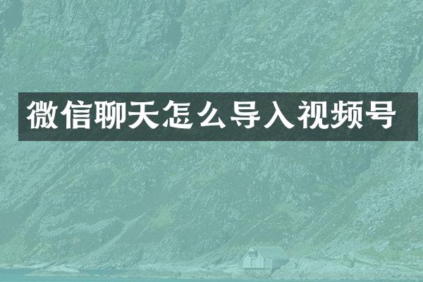 微信聊天怎么导入视频号