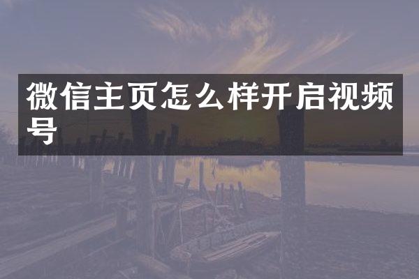 微信主页怎么样开启视频号