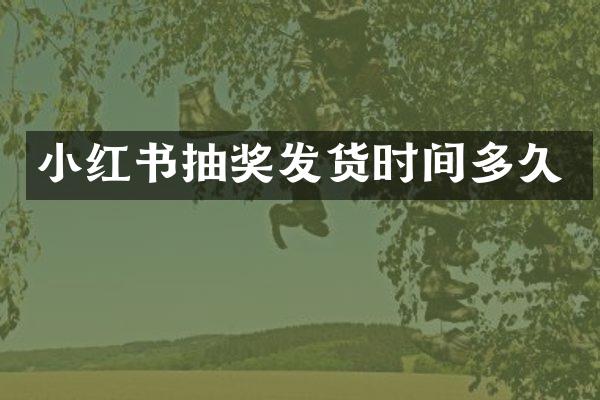 小红书抽奖发货时间多久