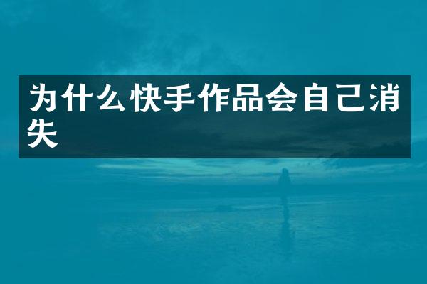 为什么快手作品会自己消失