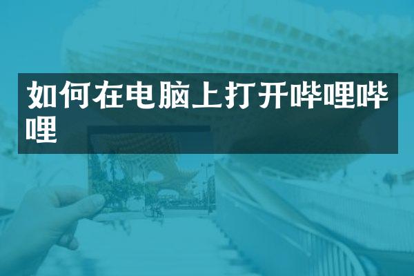 如何在电脑上打开哔哩哔哩