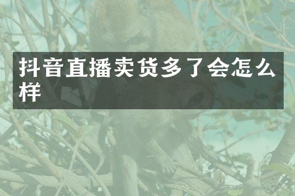 抖音直播卖货多了会怎么样
