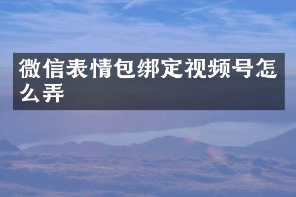 微信表情包绑定视频号怎么弄