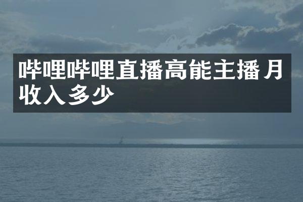 哔哩哔哩直播高能主播月收入多少