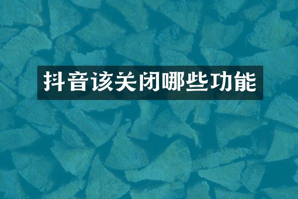 抖音该关闭哪些功能
