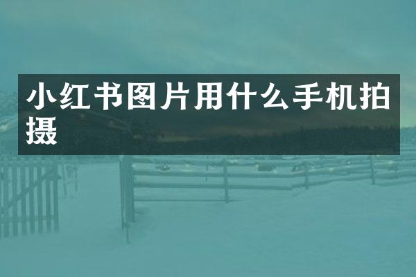 小红书图片用什么手机拍摄