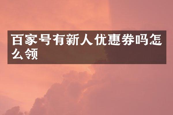 百家号有新人优惠券吗怎么领