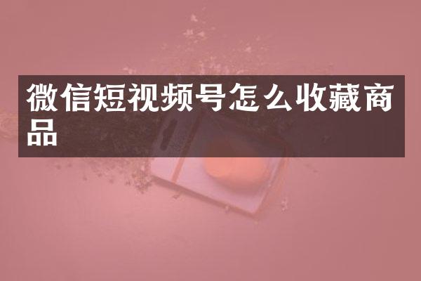 微信短视频号怎么收藏商品