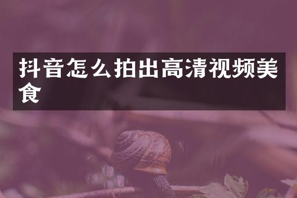 抖音怎么拍出高清视频美食