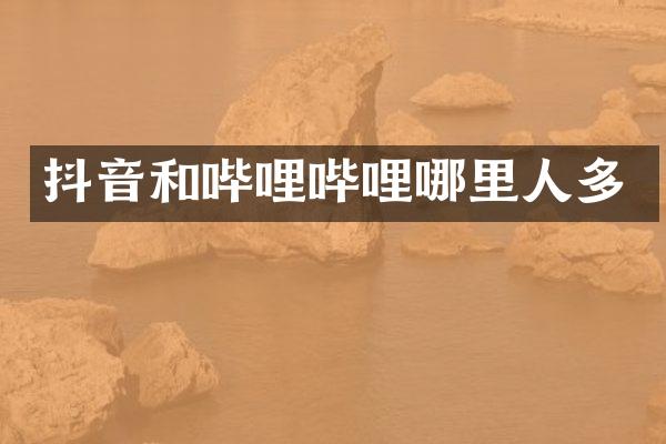 抖音和哔哩哔哩哪里人多