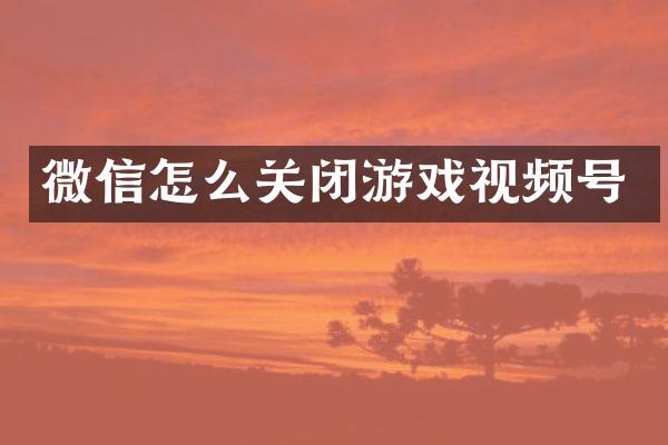 微信怎么关闭游戏视频号