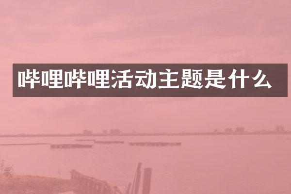 哔哩哔哩活动主题是什么