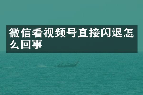 微信看视频号直接闪退怎么回事