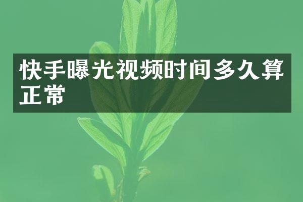 快手曝光视频时间多久算正常