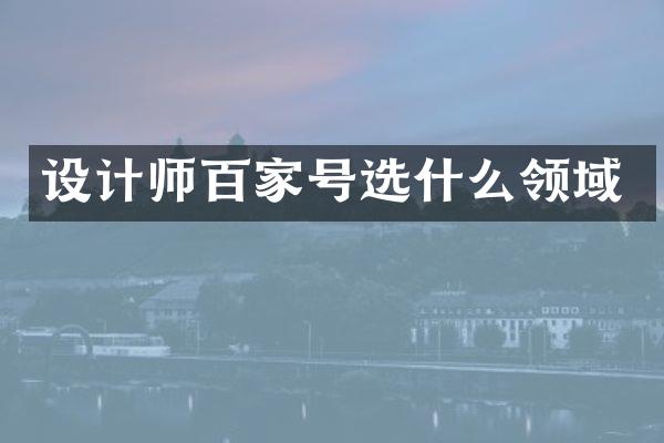设计师百家号选什么领域