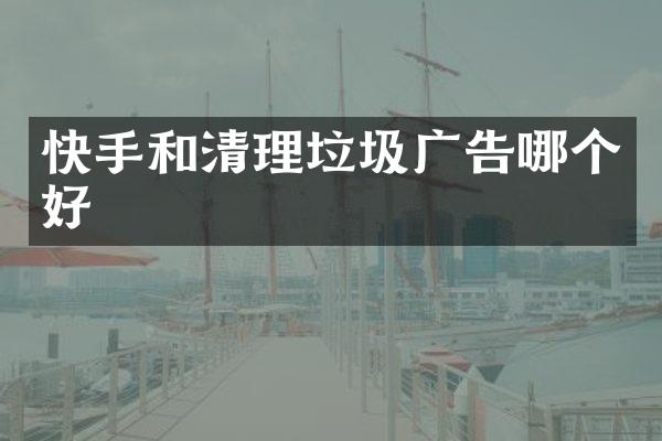 快手和清理垃圾广告哪个好