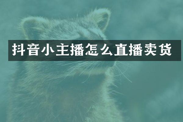 抖音小主播怎么直播卖货
