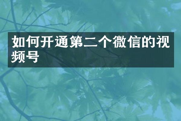 如何开通第二个微信的视频号