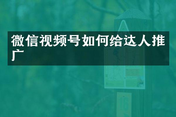 微信视频号如何给达人推广
