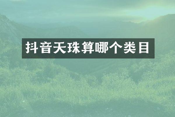 抖音天珠算哪个类目