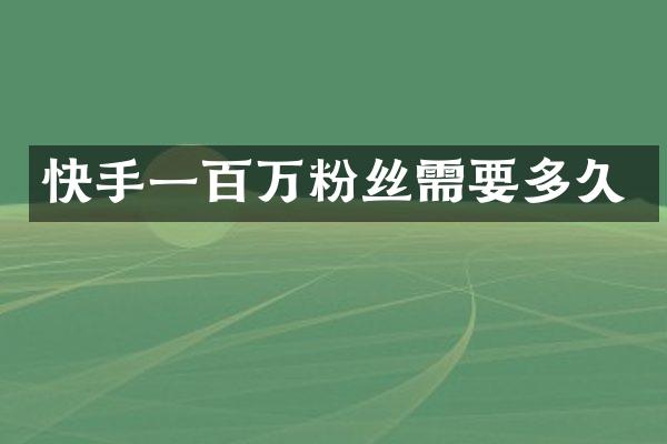 快手一百万粉丝需要多久