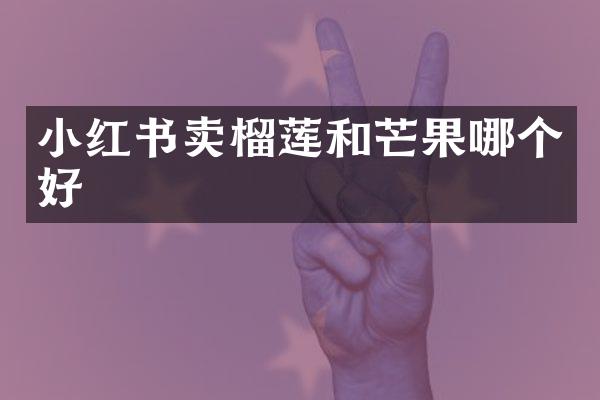 小红书卖榴莲和芒果哪个好