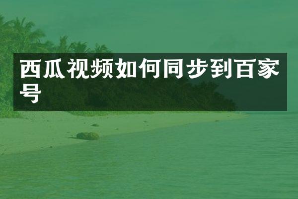 西瓜视频如何同步到百家号
