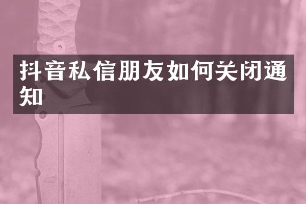 抖音私信朋友如何关闭通知