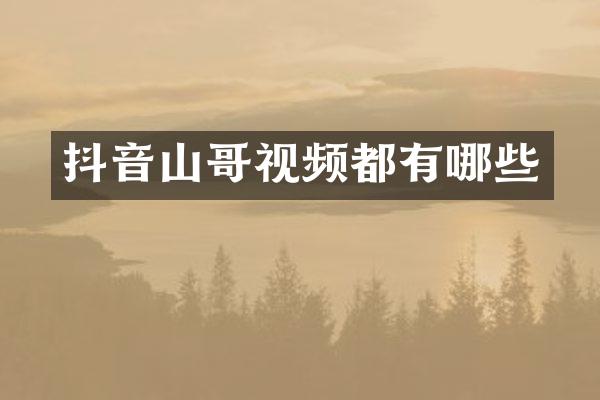 抖音山哥视频都有哪些