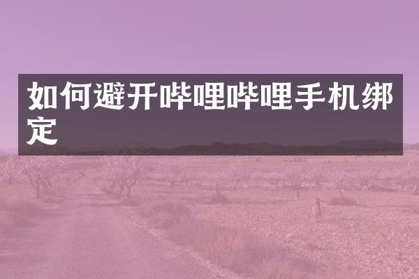 如何避开哔哩哔哩手机绑定