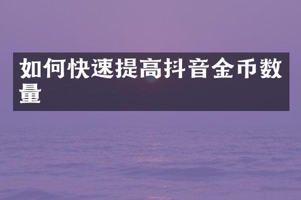 如何快速提高抖音金币数量