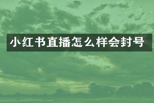 小红书直播怎么样会封号
