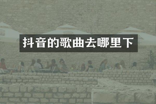 抖音的歌曲去哪里下