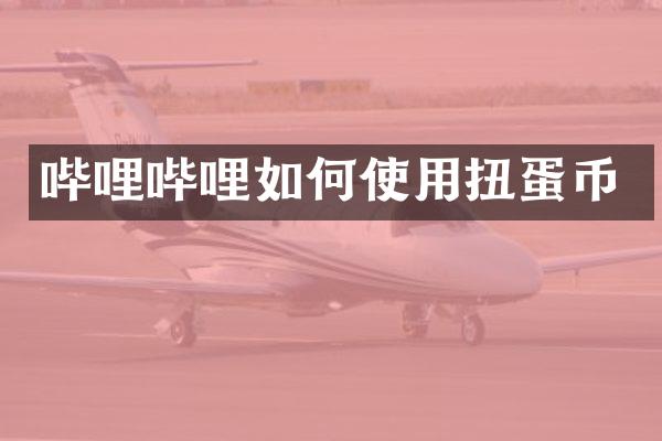 哔哩哔哩如何使用扭蛋币