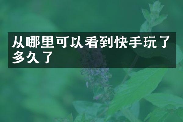 从哪里可以看到快手玩了多久了