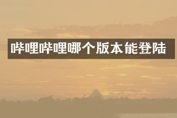 哔哩哔哩哪个版本能登陆