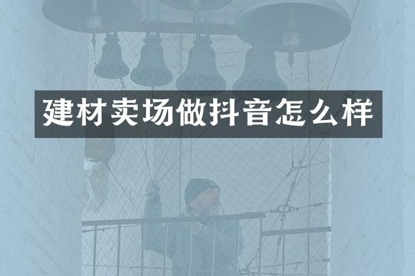 建材卖场做抖音怎么样