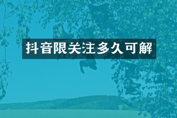 抖音限关注多久可解